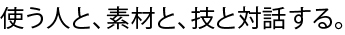 使う人と、素材と、技と対話する。